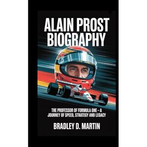 D. Martin, Bradley ALAIN PROST BIOGRAPHY: The Professor of Formula One – A Journey of Speed, Strategy and Legacy D. Martin, Bradley ALAIN PROST BIOGRAPHY: The Professor of Formula One – A Journey of Speed, Strategy and Legacy