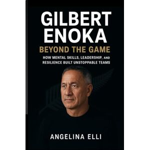 ELLI, ANGELINA GILBERT ENOKA: BEYOND THE GAME How Mental Skills, Leadership, and Resilience Built Unstoppable Teams ELLI, ANGELINA GILBERT ENOKA: BEYOND THE GAME How Mental Skills, Leadership, and Resilience Built Unstoppable Teams