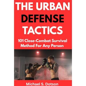 Dotson, Michael S. THE URBAN DEFENSE TACTICS: 101 Close-Combat Survival Method For Any Person Dotson, Michael S. THE URBAN DEFENSE TACTICS: 101 Close-Combat Survival Method For Any Person
