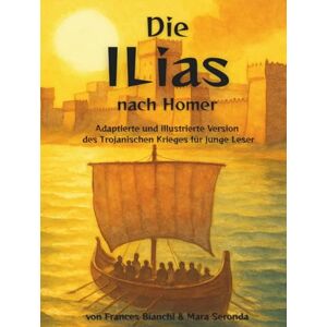 Bianchi, Frances Die Ilias nach Homer: Jugendfreundliche Adaption der Geschichte des Trojanischen Krieges – ein Epos über Krieg, Heldenmut und Mythologie für junge Leser ab 12 Jahren (Homers Klassiker für junge Leser) Bianchi, Frances Die Ilias nach Homer: Jugendfreundliche Adaption der Geschichte des Trojanischen Krieges – ein Epos über Krieg, Heldenmut und Mythologie für junge Leser ab 12 Jahren (Homers Klassiker für junge Leser)