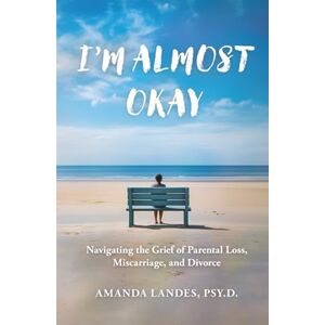 Landes, Amanda I'm Almost Okay: Navigating the Grief of Parental Loss, Miscarriage, and Divorce Landes, Amanda I'm Almost Okay: Navigating the Grief of Parental Loss, Miscarriage, and Divorce