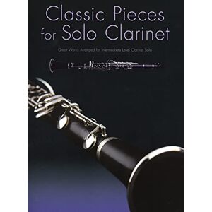Various Classic Pieces For Solo Clarinet: Great Works Arranged for Intermediate Level Clarinet Solo Various Classic Pieces For Solo Clarinet: Great Works Arranged for Intermediate Level Clarinet Solo