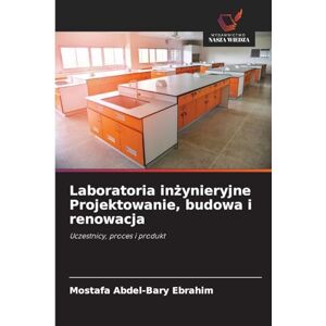 Ebrahim, Mostafa Abdel-Bary Laboratoria inżynieryjne Projektowanie, budowa i renowacja: Uczestnicy, proces i produkt Ebrahim, Mostafa Abdel-Bary Laboratoria inżynieryjne Projektowanie, budowa i renowacja: Uczestnicy, proces i produkt