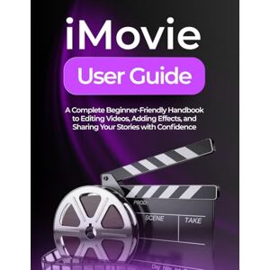 Williams, Peter T. IMOVIE USER GUIDE: A Complete Beginner-Friendly Handbook to Editing Videos, Adding Effects, and Sharing Your Stories with Confidence Williams, Peter T. IMOVIE USER GUIDE: A Complete Beginner-Friendly Handbook to Editing Videos, Adding Effects, and Sharing Your Stories with Confidence