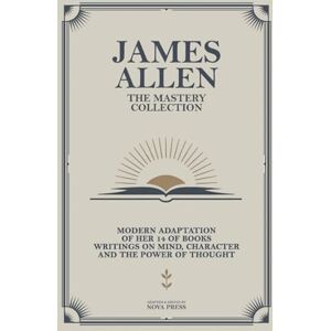 James Allen The Mastery Collection: Modern Adaptation of Her 14 of Books Writings on Mind, Character and The Power of Thought James Allen The Mastery Collection: Modern Adaptation of Her 14 of Books Writings on Mind, Character and The Power of Thought