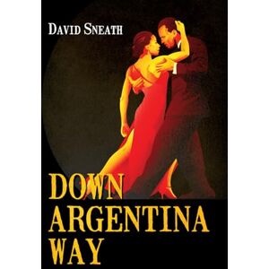 Sneath, David DOWN ARGENTINA WAY: A sweeping family saga across continents, wars and generations Sneath, David DOWN ARGENTINA WAY: A sweeping family saga across continents, wars and generations
