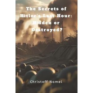 Namel, Christoff The Secrets of Hitler’s Last Hour: Hidden or Destroyed?: 2 (History books) Namel, Christoff The Secrets of Hitler’s Last Hour: Hidden or Destroyed?: 2 (History books)