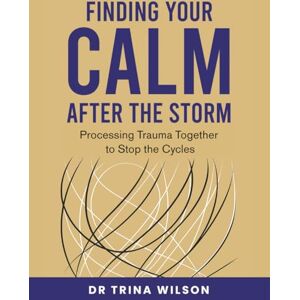 Wilson Finding Your Calm After the Storm: Processing Trauma Together to Stop the Cycles Wilson Finding Your Calm After the Storm: Processing Trauma Together to Stop the Cycles