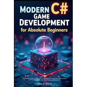 E. Simon, Joey Modern C# Game Development for Absolute Beginners: A practical, project-based guide to learning C#, mastering Unity basics, and building simple 2D and 3D games from scratch. E. Simon, Joey Modern C# Game Development for Absolute Beginners: A practical, project-based guide to learning C#, mastering Unity basics, and building simple 2D and 3D games from scratch.