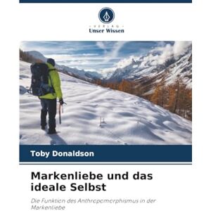 Donaldson, Toby Markenliebe und das ideale Selbst: Die Funktion des Anthropomorphismus in der Markenliebe Donaldson, Toby Markenliebe und das ideale Selbst: Die Funktion des Anthropomorphismus in der Markenliebe
