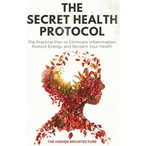 Architecture, The Hidden The Secret Health Protocol: The Practical Plan to Eliminate Inflammation, Restore Energy, and Reclaim Your Health Architecture, The Hidden The Secret Health Protocol: The Practical Plan to Eliminate Inflammation, Restore Energy, and Reclaim Your Health