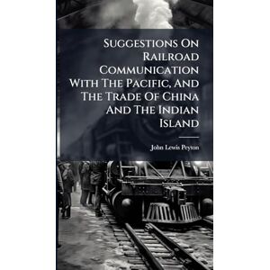 Peyton, John Lewis Suggestions On Railroad Communication With The Pacific, And The Trade Of China And The Indian Island Peyton, John Lewis Suggestions On Railroad Communication With The Pacific, And The Trade Of China And The Indian Island