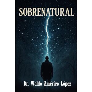 López, Dr. Waldo Américo Sobrenatural: Viviendo en 2 Dimensiones López, Dr. Waldo Américo Sobrenatural: Viviendo en 2 Dimensiones