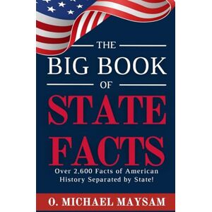 Maysam, O. Michael The Big Book of State Facts: America Unveiled: 2600+ Facts About the 50 States and More! Maysam, O. Michael The Big Book of State Facts: America Unveiled: 2600+ Facts About the 50 States and More!