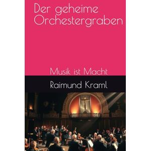 Kraml, Raimund Ray Der geheime Orchestergraben: Musik ist Macht Kraml, Raimund Ray Der geheime Orchestergraben: Musik ist Macht