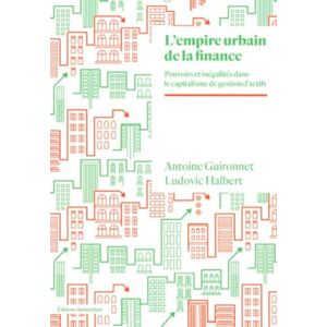 Guironnet, Antoine L' Empire urbain de la finance: Pouvoirs et inégalités à l'ère du capitalisme de gestion d'actifs Guironnet, Antoine L' Empire urbain de la finance: Pouvoirs et inégalités à l'ère du capitalisme de gestion d'actifs
