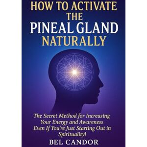 CANDOR, BEL HOW TO ACTIVATE THE PINEAL GLAND NATURALLY: The Secret Method for Increasing Your Energy and Awareness Even If You're Just Starting Out in Spirituality! (Decalcify YOUR Pineal Gland NOW ¡!) CANDOR, BEL HOW TO ACTIVATE THE PINEAL GLAND NATURALLY: The Secret Method for Increasing Your Energy and Awareness Even If You're Just Starting Out in Spirituality! (Decalcify YOUR Pineal Gland NOW ¡!)