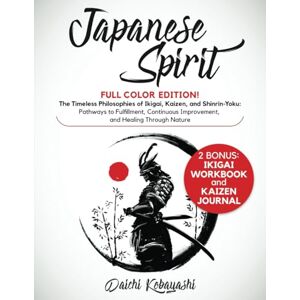 Kobayashi, Daichi Japanese Spirit: Full Color Edition! 3 Books in 1: The Timeless Philosophies of Ikigai, Kaizen, and Shinrin-Yoku: Pathways to Fulfillment, Continuous Improvement, and Healing Through Nature Kobayashi, Daichi Japanese Spirit: Full Color Edition! 3 Books in 1: The Timeless Philosophies of Ikigai, Kaizen, and Shinrin-Yoku: Pathways to Fulfillment, Continuous Improvement, and Healing Through Nature