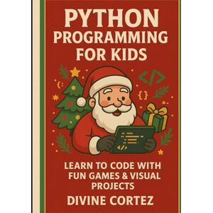 Cortez, Divine Python Programming for Kids: Learn to Code with Fun Games and Projects: A Beginner's Guide for Young Innovators Perfect for Ages 8-14 Cortez, Divine Python Programming for Kids: Learn to Code with Fun Games and Projects: A Beginner's Guide for Young Innovators Perfect for Ages 8-14