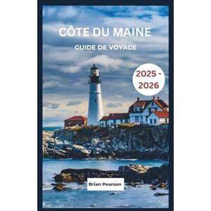 Pearson, Brian Côte Du Maine Guide De Voyage 2025 2026: Découvrez des routes panoramiques, des villages côtiers, des phares, des restos locaux et des aventures inoubliables sur le littoral du Maine Pearson, Brian Côte Du Maine Guide De Voyage 2025 2026: Découvrez des routes panoramiques, des villages côtiers, des phares, des restos locaux et des aventures inoubliables sur le littoral du Maine