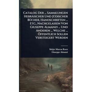 Roest, Meijer Marcus Catalog Der ... Sammlungen Hebräischer Und JÃ1/4discher BÃ1/4cher, Handschriften ... Etc., Nachgelassen Von Giuseppe Almanzi ... Und Anderen ... Welche ... Ã-ffentlich Sollen Versteigert Werden Roest, Meijer Marcus Catalog Der ... Sammlungen Hebräischer Und JÃ1/4discher BÃ1/4cher, Handschriften ... Etc., Nachgelassen Von Giuseppe Almanzi ... Und Anderen ... Welche ... Ã-ffentlich Sollen Versteigert Werden