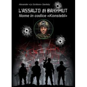 Savitsky, Alexander L'Assalto di Bakhmut. Nome in codice "Konstebl": La vera storia dell'unità d'assalto russa in uno dei più sanguinosi scontri della guerra Russia-Ucraina. Testimonianze dirette dai combattenti. Savitsky, Alexander L'Assalto di Bakhmut. Nome in codice "Konstebl": La vera storia dell'unità d'assalto russa in uno dei più sanguinosi scontri della guerra Russia-Ucraina. Testimonianze dirette dai combattenti.