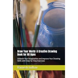 Jadhav, Mr Ramesh Ramchandra Draw Your World: A Creative Drawing Book for All Ages: Unleash Your Imagination and Improve Your Drawing Skills with Step-by-Step Exercises Jadhav, Mr Ramesh Ramchandra Draw Your World: A Creative Drawing Book for All Ages: Unleash Your Imagination and Improve Your Drawing Skills with Step-by-Step Exercises