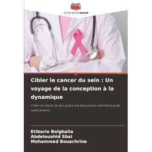 Belghalia, Etibaria Cibler le cancer du sein : Un voyage de la conception à la dynamique: Cibler le cancer du sein grâce à la découverte informatique de médicaments Belghalia, Etibaria Cibler le cancer du sein : Un voyage de la conception à la dynamique: Cibler le cancer du sein grâce à la découverte informatique de médicaments
