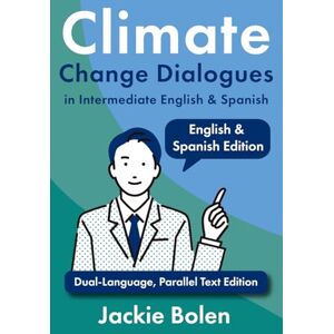 Bolen, Jackie Climate Change Dialogues in Intermediate English & Spanish: Dual-Language, Parallel Text Edition (Intermediate English for Spanish Speakers) Bolen, Jackie Climate Change Dialogues in Intermediate English & Spanish: Dual-Language, Parallel Text Edition (Intermediate English for Spanish Speakers)