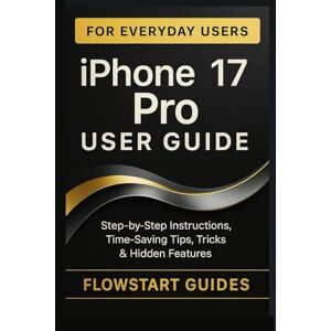 Guides, FlowStart iPhone 17 Pro User Guide: Step-by-Step Instructions, Time-Saving Tips, Tricks & Hidden Features for Everyday Use Guides, FlowStart iPhone 17 Pro User Guide: Step-by-Step Instructions, Time-Saving Tips, Tricks & Hidden Features for Everyday Use