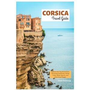Duchamp, Louis Corsica Travel Guide: Explore the Top Attractions, Stunning Coastlines, Hiking Trails, Water Sports, and Charming Villages Duchamp, Louis Corsica Travel Guide: Explore the Top Attractions, Stunning Coastlines, Hiking Trails, Water Sports, and Charming Villages