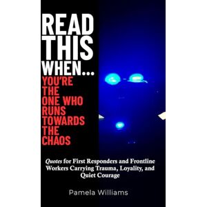 Williams, Pamela Read This When... You're the One Who Runs Towards the Chaos: Quotes For First Responders and Frontline Workers Carrying Trauma, Loyalty, and Quiet Courage Williams, Pamela Read This When... You're the One Who Runs Towards the Chaos: Quotes For First Responders and Frontline Workers Carrying Trauma, Loyalty, and Quiet Courage