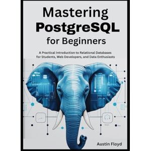 Floyd, Austin Mastering PostgreSQL for Beginners: A Practical Introduction to Relational Databases for Students, Web Developers, and Data Enthusiasts (PostgreSQL ... Fundamentals to Advanced Data Analysis) Floyd, Austin Mastering PostgreSQL for Beginners: A Practical Introduction to Relational Databases for Students, Web Developers, and Data Enthusiasts (PostgreSQL ... Fundamentals to Advanced Data Analysis)