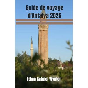 Wynter, Ethan Gabriel Guide de voyage d'Antalya 2025: Antalya : là où les eaux turquoise rencontrent les merveilles antiques, des ruines romaines aux bazars animés, ... côtier de soleil, de culture et d'aventure. Wynter, Ethan Gabriel Guide de voyage d'Antalya 2025: Antalya : là où les eaux turquoise rencontrent les merveilles antiques, des ruines romaines aux bazars animés, ... côtier de soleil, de culture et d'aventure.
