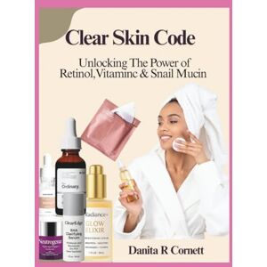 R Cornett, Danita Clear Skin Code: Unlocking The Power of Retinol, Vitamin C & Snail Mucin R Cornett, Danita Clear Skin Code: Unlocking The Power of Retinol, Vitamin C & Snail Mucin