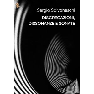Salvaneschi, Sergio Disgregazioni, Dissonanze e Sonate: Composizioni di Sergio Salvaneschi Salvaneschi, Sergio Disgregazioni, Dissonanze e Sonate: Composizioni di Sergio Salvaneschi
