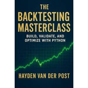 Van Der Post, Alic Hayden The Backtesting Masterclass: Build, Validate, and Optimize with Python: Ideas are cheap. Verified performance is priceless. Van Der Post, Alic Hayden The Backtesting Masterclass: Build, Validate, and Optimize with Python: Ideas are cheap. Verified performance is priceless.