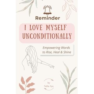 Aya, Sofia REMINDER! I Love Myself Unconditionally: A Daily Affirmation for Every Woman Embracing Self-Love, Worth, and Feminine Power. Aya, Sofia REMINDER! I Love Myself Unconditionally: A Daily Affirmation for Every Woman Embracing Self-Love, Worth, and Feminine Power.