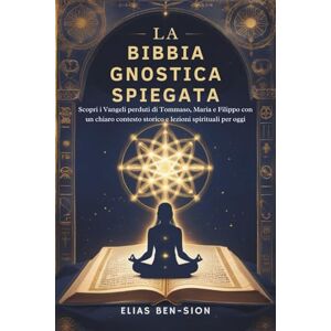 BEN-SION, ELIAS LA BIBBIA GNOSTICA SPIEGATA: Scopri i Vangeli perduti di Tommaso, Maria e Filippo con un chiaro contesto storico e lezioni spirituali per oggi BEN-SION, ELIAS LA BIBBIA GNOSTICA SPIEGATA: Scopri i Vangeli perduti di Tommaso, Maria e Filippo con un chiaro contesto storico e lezioni spirituali per oggi