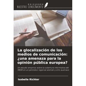 Richter, Isabelle La glocalización de los medios de comunicación: ¿una amenaza para la opinión pública europea?: Un estudio empírico sobre la cobertura informativa del ... un periódico regional alemán y otro austriaco Richter, Isabelle La glocalización de los medios de comunicación: ¿una amenaza para la opinión pública europea?: Un estudio empírico sobre la cobertura informativa del ... un periódico regional alemán y otro austriaco