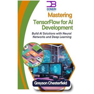 Chesterfield, Greyson Mastering TensorFlow for AI Development: Build AI Solutions with Neural Networks and Deep Learning Chesterfield, Greyson Mastering TensorFlow for AI Development: Build AI Solutions with Neural Networks and Deep Learning