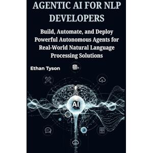 Tyson, Ethan Agentic AI for NLP Developers: Build, Automate, and Deploy Powerful Autonomous Agents for Real-World Natural Language Processing Solutions: 2 (The Robust Agent Series) Tyson, Ethan Agentic AI for NLP Developers: Build, Automate, and Deploy Powerful Autonomous Agents for Real-World Natural Language Processing Solutions: 2 (The Robust Agent Series)