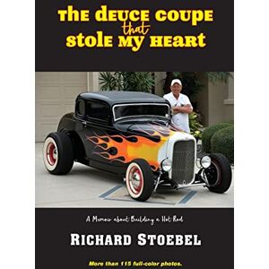 Stoebel, Richard The Deuce Coupe That Stole My Heart: A memoir about building a hot rod Stoebel, Richard The Deuce Coupe That Stole My Heart: A memoir about building a hot rod