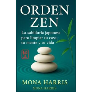 HARRIS, MONA ORDEN ZEN: La sabiduría japonesa para ordenar tu mente, tu casa, y tu vida. Rituales de limpieza japoneses. Orden y armonía. Limpieza emocional HARRIS, MONA ORDEN ZEN: La sabiduría japonesa para ordenar tu mente, tu casa, y tu vida. Rituales de limpieza japoneses. Orden y armonía. Limpieza emocional