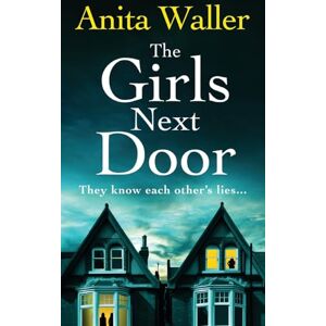 Anita Waller The Girls Next Door: A gripping, addictive psychological thriller from , author of The Family at No 12 Anita Waller The Girls Next Door: A gripping, addictive psychological thriller from , author of The Family at No 12