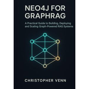 Venn, Christopher Neo4j for GraphRAG: A Practical Guide to Building, Deploying, and Scaling Graph-Powered RAG Systems Venn, Christopher Neo4j for GraphRAG: A Practical Guide to Building, Deploying, and Scaling Graph-Powered RAG Systems