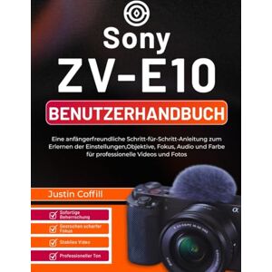 Coffill, Justin Sony ZV-E10 Benutzerhandbuch: Eine anfängerfreundliche Schritt-für-Schritt-Anleitung zum Erlernen der Einstellungen,Objektive, Fokus, Audio und Farbe für professionelle Videos und Fotos Coffill, Justin Sony ZV-E10 Benutzerhandbuch: Eine anfängerfreundliche Schritt-für-Schritt-Anleitung zum Erlernen der Einstellungen,Objektive, Fokus, Audio und Farbe für professionelle Videos und Fotos