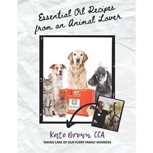 Brown CCA, Kate Essential Oil Recipes From an Animal Lover: Taking Care of Our Furry Family Members Brown CCA, Kate Essential Oil Recipes From an Animal Lover: Taking Care of Our Furry Family Members