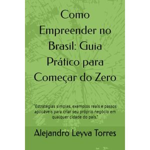 Leyva Torres, Alejandro Alfonso Como Empreender no Brasil: Guia Prático para Começar do Zero: “Estratégias simples, exemplos reais e passos aplicáveis para criar seu próprio negócio em qualquer cidade do país.” Leyva Torres, Alejandro Alfonso Como Empreender no Brasil: Guia Prático para Começar do Zero: “Estratégias simples, exemplos reais e passos aplicáveis para criar seu próprio negócio em qualquer cidade do país.”