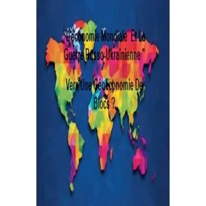 Bleu, La Petite Fleur L'économie Mondiale Et La Guerre Russo-Ukrainienne " Vers Une Géoéconomie De Blocs ? Bleu, La Petite Fleur L'économie Mondiale Et La Guerre Russo-Ukrainienne " Vers Une Géoéconomie De Blocs ?